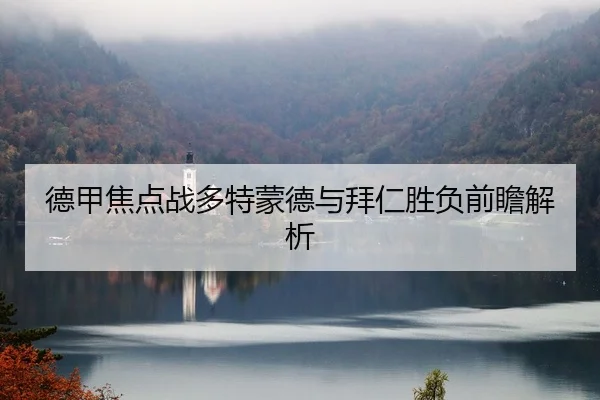 德甲焦点战多特蒙德与拜仁胜负前瞻解析